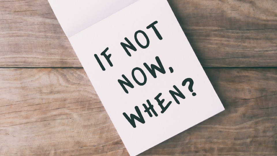 Paper with "If not now, when?" printed on it.